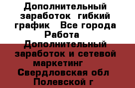 Дополнительный заработок, гибкий график - Все города Работа » Дополнительный заработок и сетевой маркетинг   . Свердловская обл.,Полевской г.